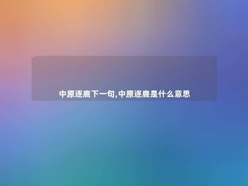 中原逐鹿下一句,中原逐鹿是什么意思