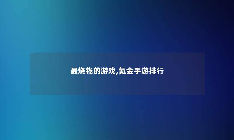 烧钱的游戏,氪金手游整理