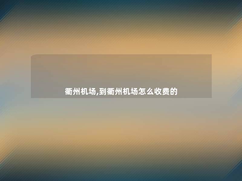 衢州机场,到衢州机场怎么收费的