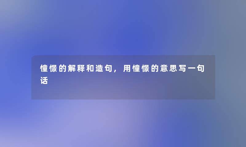 憧憬的解释和造句,用憧憬的意思写一句话