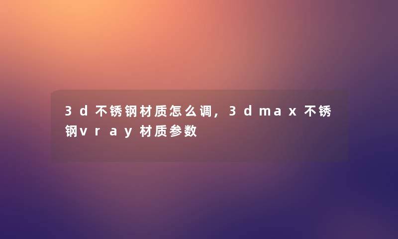 3d不锈钢材质怎么调,3dmax不锈钢vray材质参数