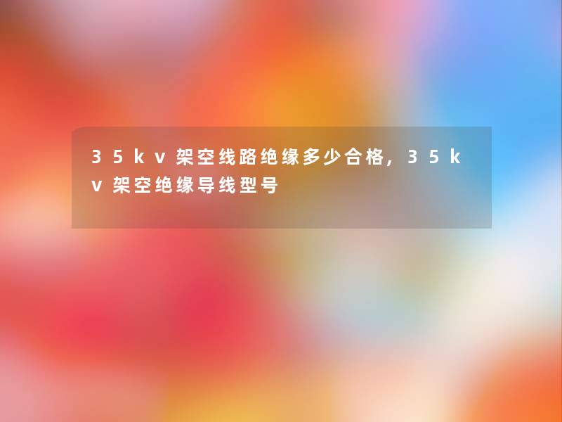 35kv架空线路绝缘多少合格,35kv架空绝缘导线型号