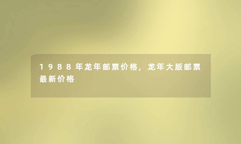 1988年龙年邮票价格,龙年大版邮票新价格