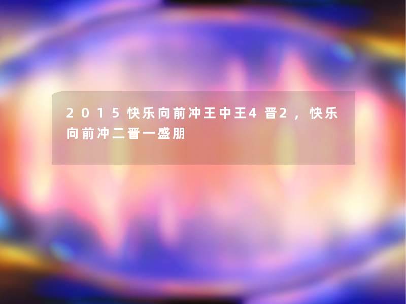 2015快乐向前冲王中王4晋2,快乐向前冲二晋一盛朋