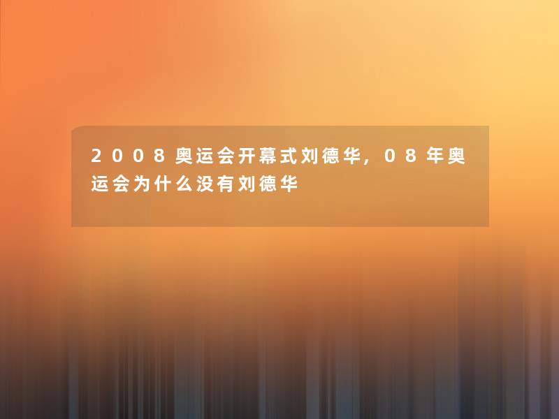 2008奥运会开幕式刘德华,08年奥运会为什么没有刘德华