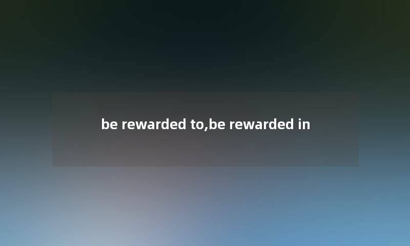 be rewarded to,be rewarded in