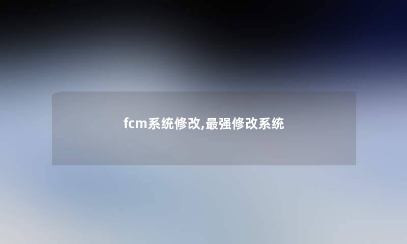 fcm系统修改,强修改系统