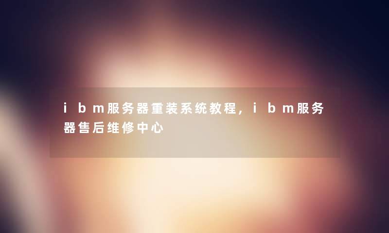 ibm服务器重装系统教程,ibm服务器售后维修中心