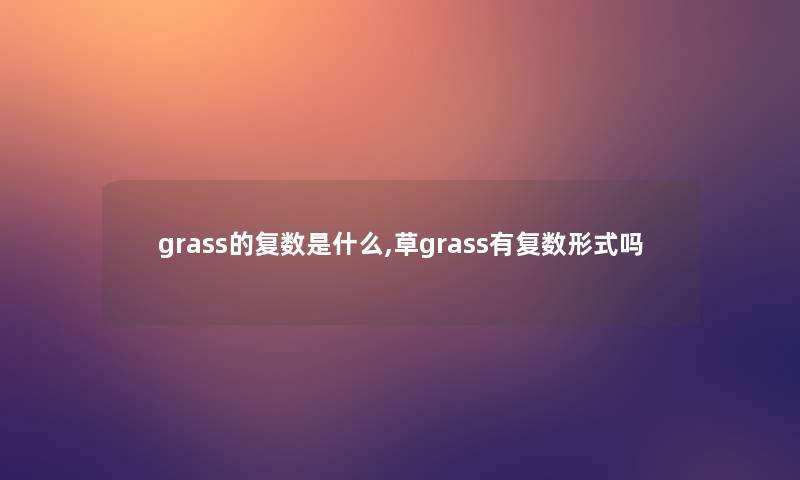 grass的复数是什么,草grass有复数形式吗