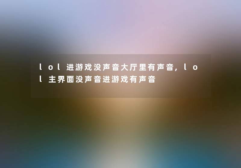 lol进游戏没声音大厅里有声音,lol主界面没声音进游戏有声音