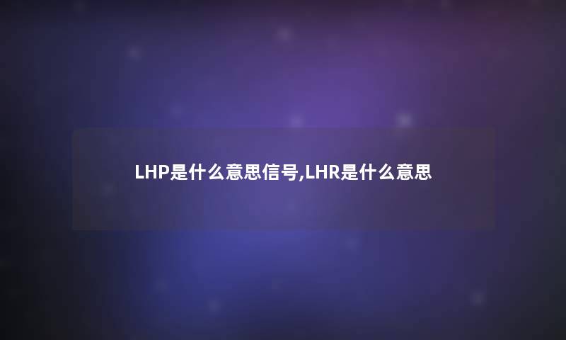 LHP是什么意思信号,LHR是什么意思