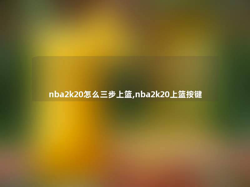 nba2k20怎么三步上篮,nba2k20上篮按键