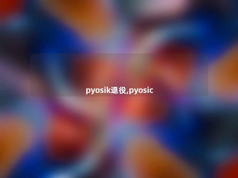 pyosik退役,pyosic