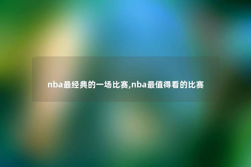 nba经典的一场比赛,nba看的比赛