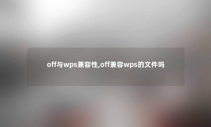 off与wps兼容性,off兼容wps的文件吗