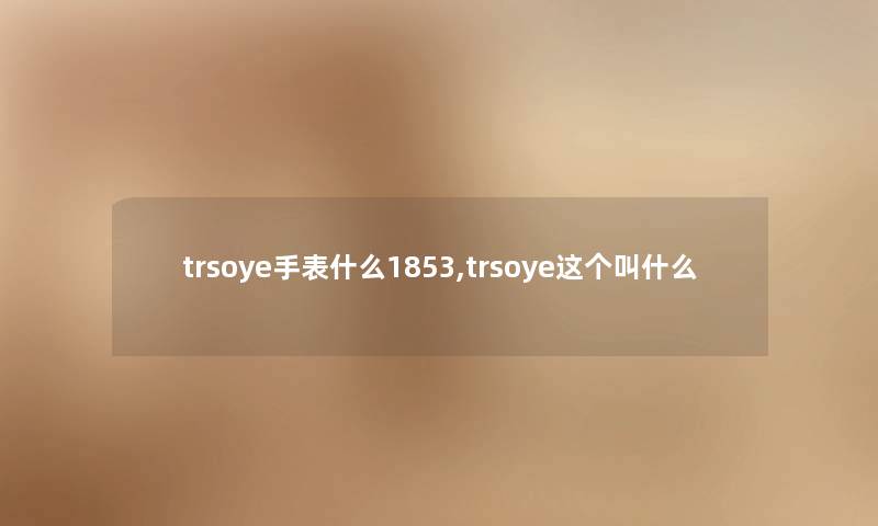 trsoye手表什么1853,trsoye这个叫什么