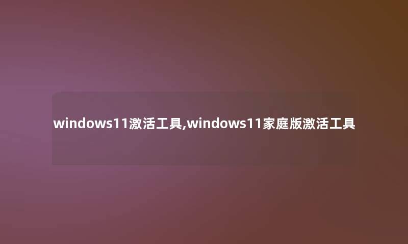 windows11激活工具,windows11家庭版激活工具