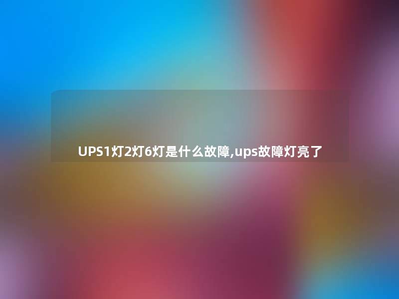 UPS1灯2灯6灯是什么故障,ups故障灯亮了