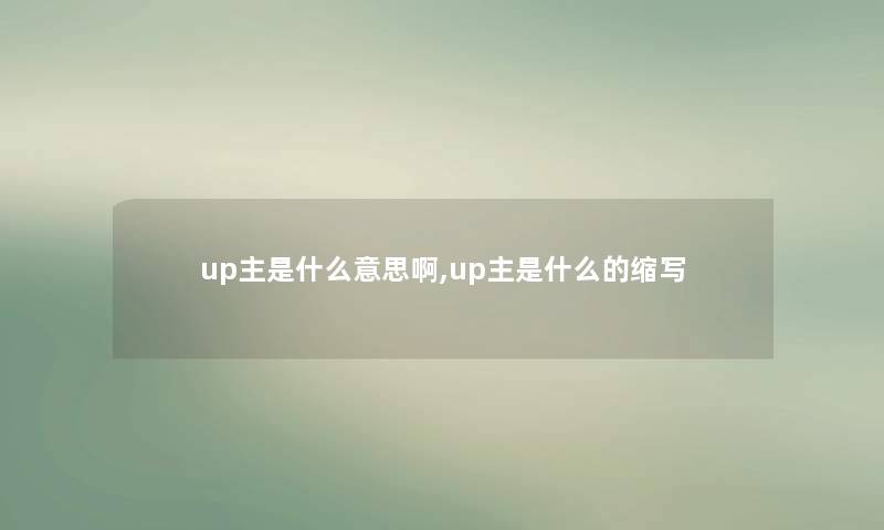 up主是什么意思啊,up主是什么的缩写