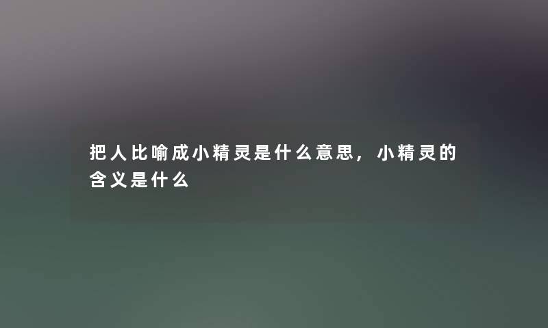 把人比喻成小精灵是什么意思,小精灵的含义是什么