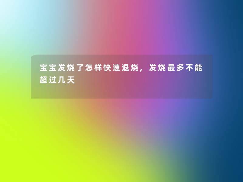 宝宝发烧了怎样快速退烧,发烧多不能超过几天