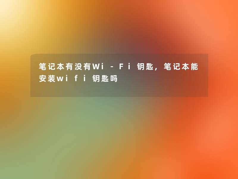 笔记本有没有Wi-Fi钥匙,笔记本能安装wifi钥匙吗