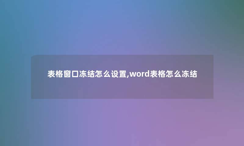 表格窗口冻结怎么设置,word表格怎么冻结