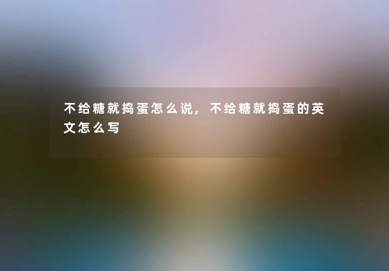 不给糖就捣蛋怎么说,不给糖就捣蛋的英文怎么写