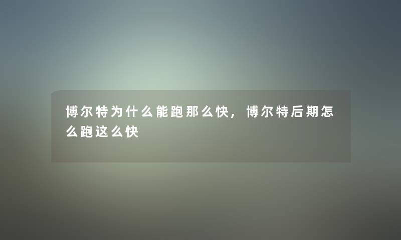 博尔特为什么能跑那么快,博尔特后期怎么跑这么快