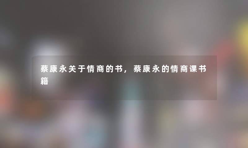 蔡康永关于情商的书,蔡康永的情商课书籍