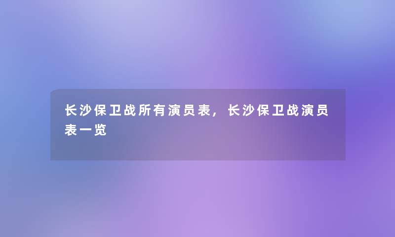 长沙保卫战所有演员表,长沙保卫战演员表一览