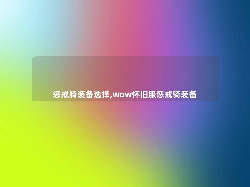 惩戒骑装备选择,wow怀旧服惩戒骑装备