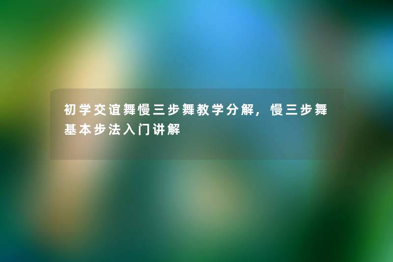 初学交谊舞慢三步舞教学分解,慢三步舞基本步法入门讲解