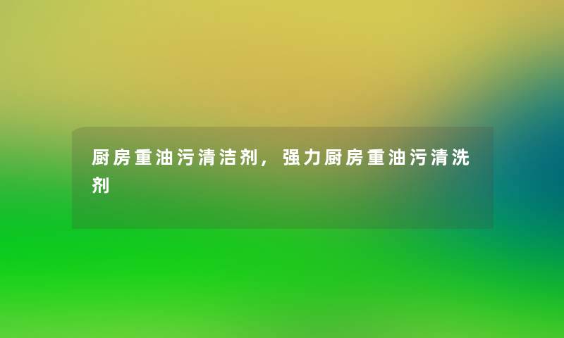 厨房重油污清洁剂,强力厨房重油污清洗剂