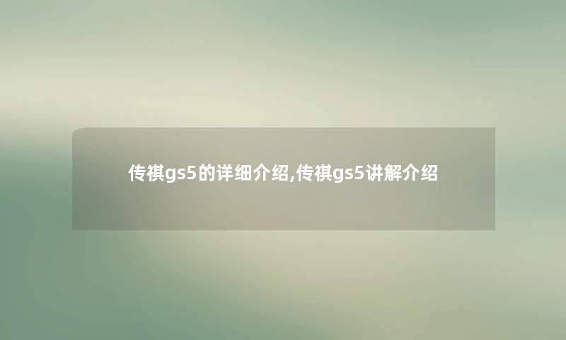 传祺gs5的详细介绍,传祺gs5讲解介绍