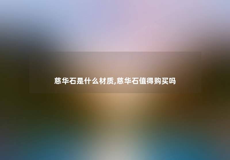 慈华石是什么材质,慈华石购买吗