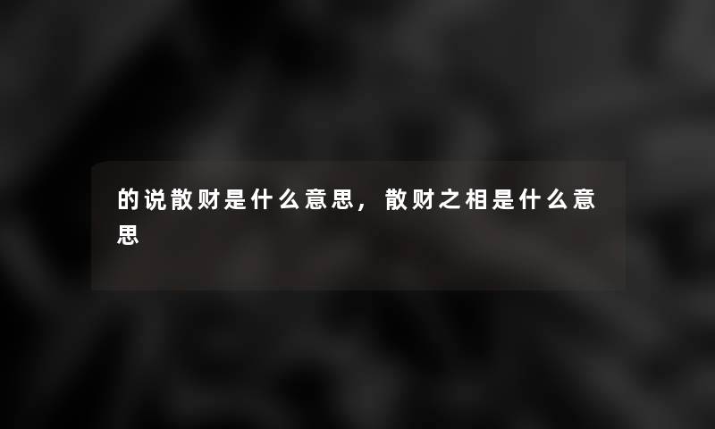 的说散财是什么意思,散财之相是什么意思