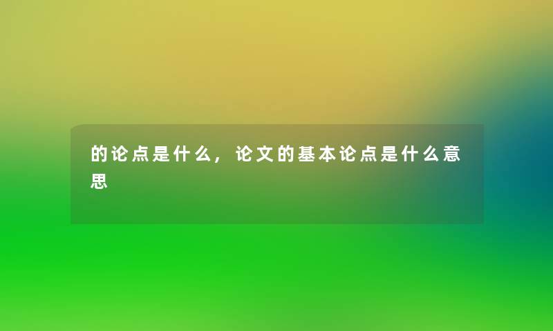 的论点是什么,论文的基本论点是什么意思