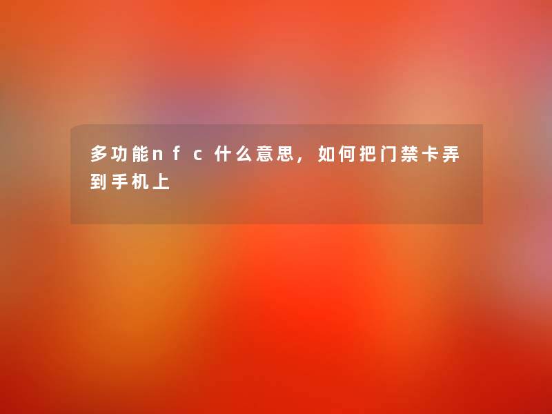 多功能nfc什么意思,如何把门禁卡弄到手机上