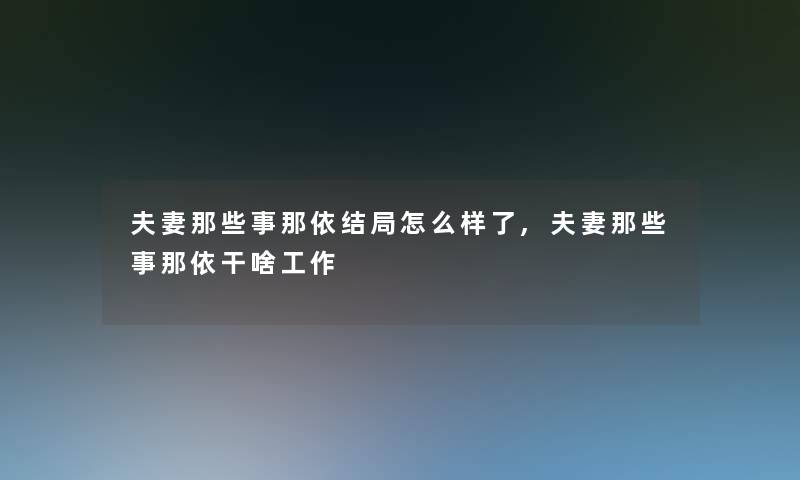 夫妻那些事那依结局怎么样了,夫妻那些事那依干啥工作