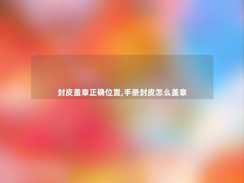 封皮盖章正确位置,手册封皮怎么盖章