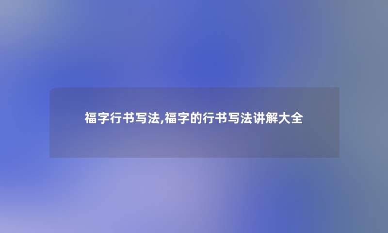 福字行书写法,福字的行书写法讲解大全