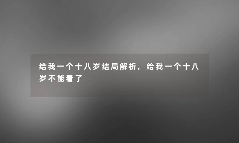 给我一个十八岁结局解析,给我一个十八岁不能看了