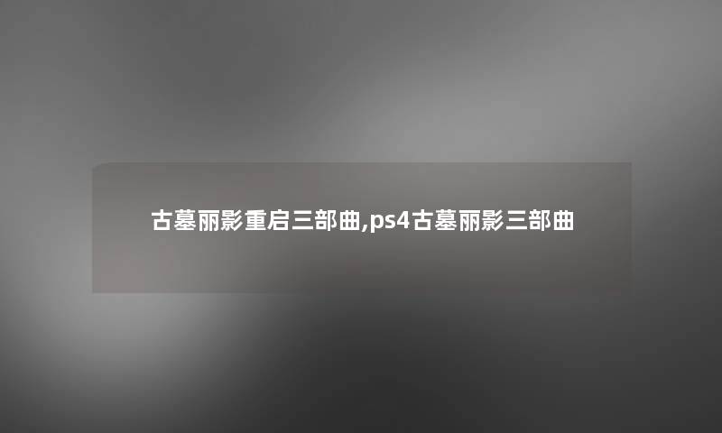 古墓丽影重启三部曲,ps4古墓丽影三部曲