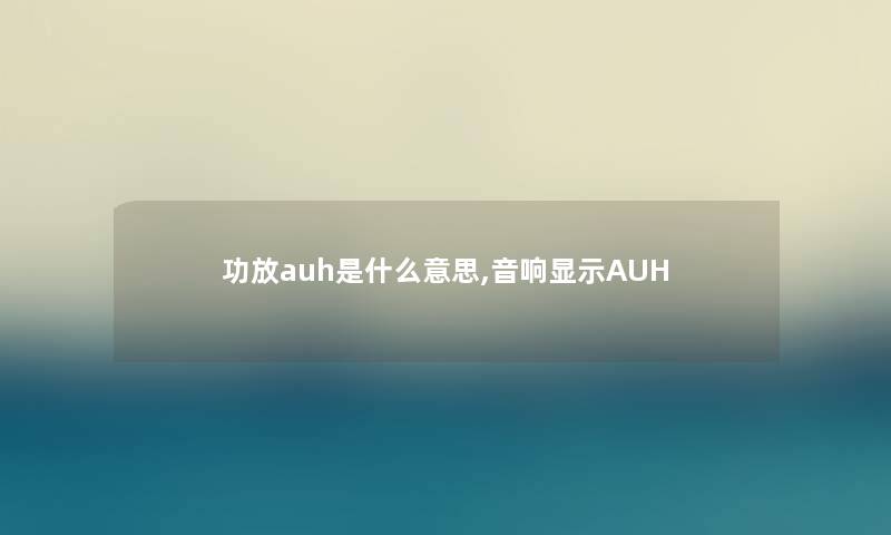 功放auh是什么意思,音响显示AUH