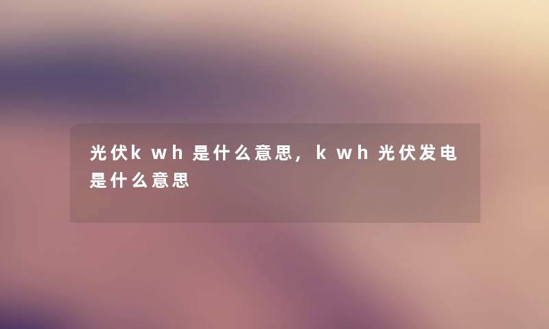 光伏kwh是什么意思,kwh光伏发电是什么意思