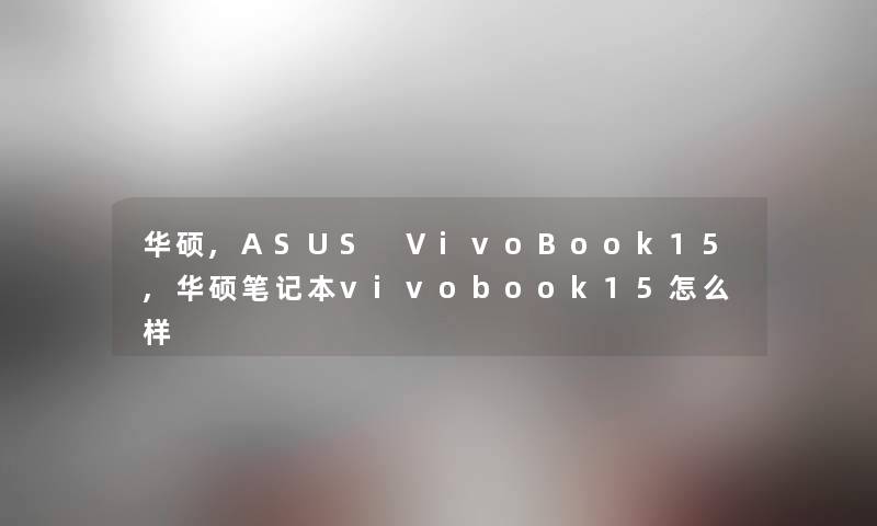 华硕,ASUS VivoBook15,华硕笔记本vivobook15怎么样