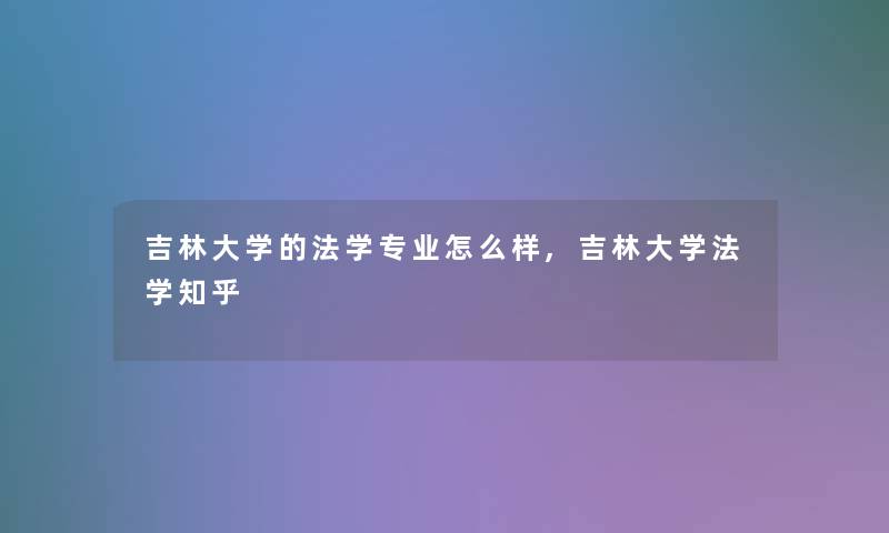 吉林大学的法学专业怎么样,吉林大学法学知乎