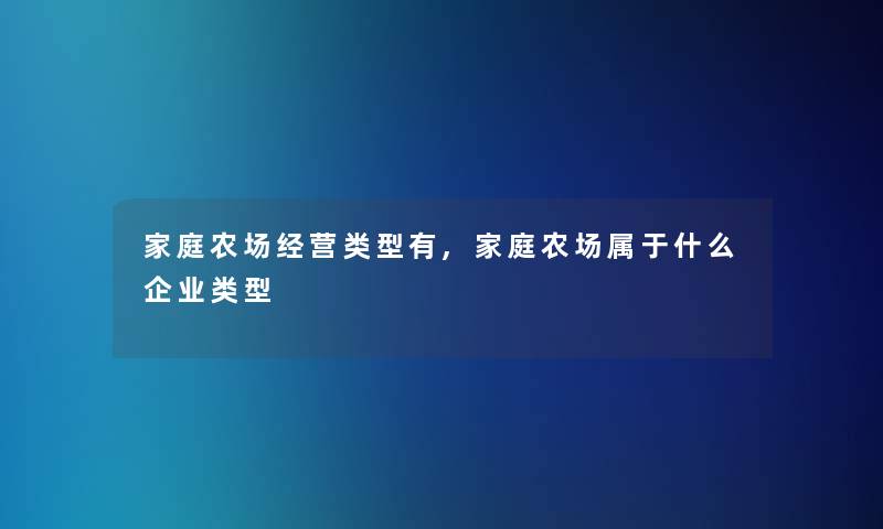 家庭农场经营类型有,家庭农场属于什么企业类型