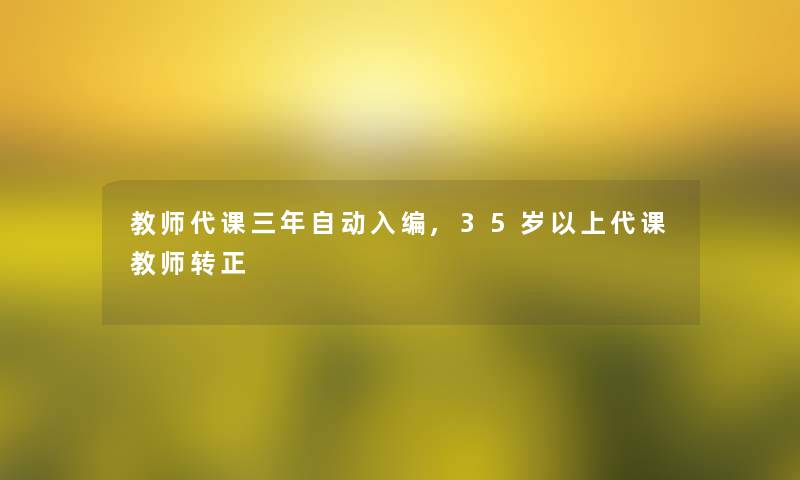 教师代课三年自动入编,35岁以上代课教师转正